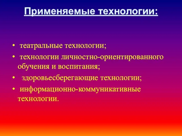 Применяемые технологии: театральные технологии; технологии личностно-ориентированного обучения и воспитания; здоровьесберегающие технологии; информационно-коммуникативные технологии.