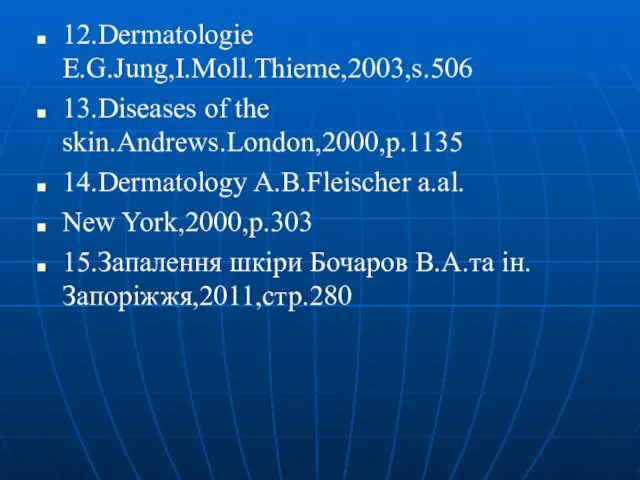 12.Dermatologie E.G.Jung,I.Moll.Thieme,2003,s.506 13.Diseases of the skin.Andrews.London,2000,p.1135 14.Dermatology A.B.Fleischer a.al. New York,2000,p.303 15.Запалення шкіри Бочаров В.А.та ін.Запоріжжя,2011,стр.280