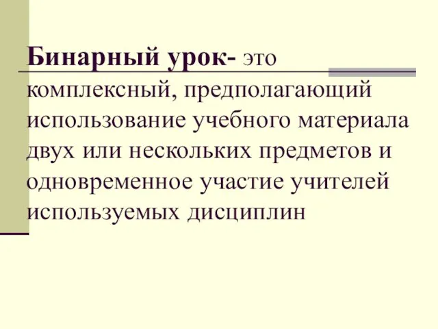 Бинарный урок- это комплексный, предполагающий использование учебного материала двух или