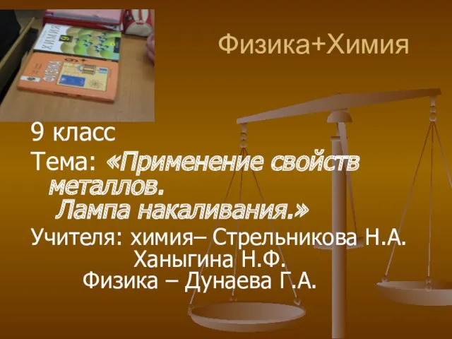 Физика+Химия 9 класс Тема: «Применение свойств металлов. Лампа накаливания.» Учителя: