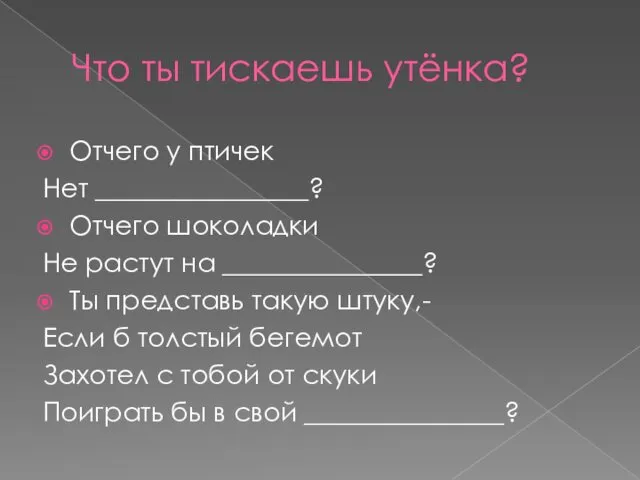 Что ты тискаешь утёнка? Отчего у птичек Нет ________________? Отчего