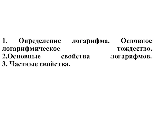 1. Определение логарифма. Основное логарифмическое тождество. 2.Основные свойства логарифмов. 3. Частные свойства.