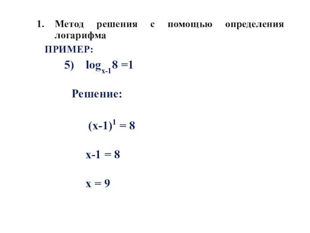 Метод решения с помощью определения логарифма ПРИМЕР: logх-18 =1 Решение: (х-1)1 = 8