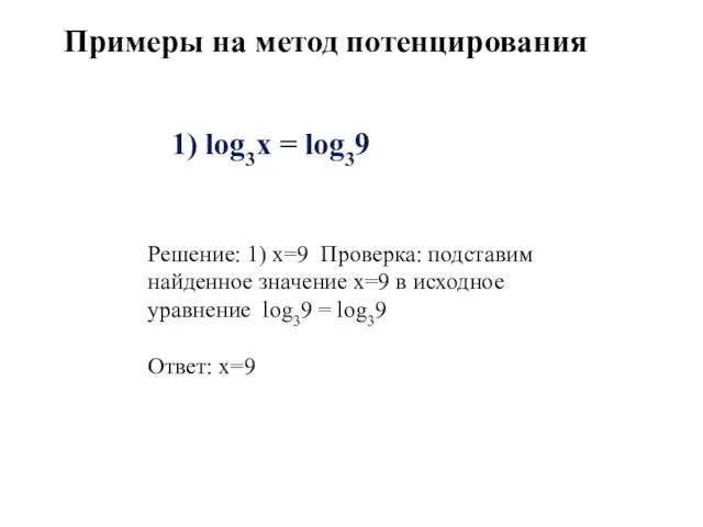 Примеры на метод потенцирования 1) log3х = log39 Решение: 1) х=9 Проверка: подставим