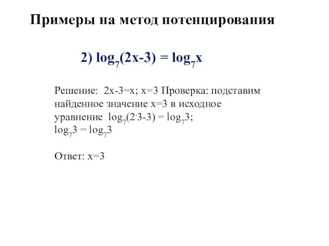 2) log7(2х-3) = log7х Решение: 2х-3=х; х=3 Проверка: подставим найденное значение x=3 в