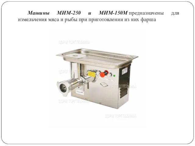 Машины МИМ-250 и МИМ-150М предназначены для измельчения мяса и рыбы при приготовлении из них фарша