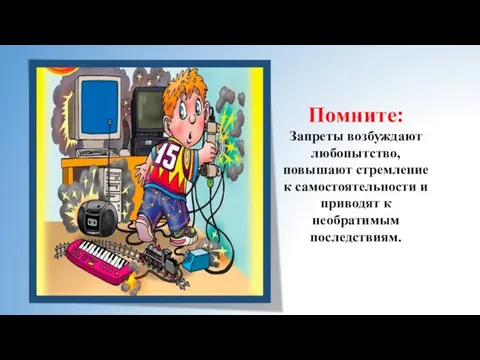 Помните: Запреты возбуждают любопытство, повышают стремление к самостоятельности и приводят к необратимым последствиям.