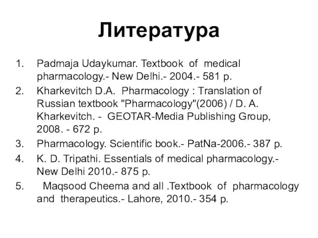 Литература Padmaja Udaykumar. Textbook of medical pharmacology.- New Delhi.- 2004.- 581 p. Kharkevitch
