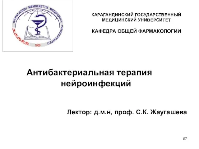 Антибактериальная терапия нейроинфекций Лектор: д.м.н, проф. С.К. Жаугашева КАРАГАНДИНСКИЙ ГОСУДАРСТВЕННЫЙ МЕДИЦИНСКИЙ УНИВЕРСИТЕТ КАФЕДРА ОБЩЕЙ ФАРМАКОЛОГИИ