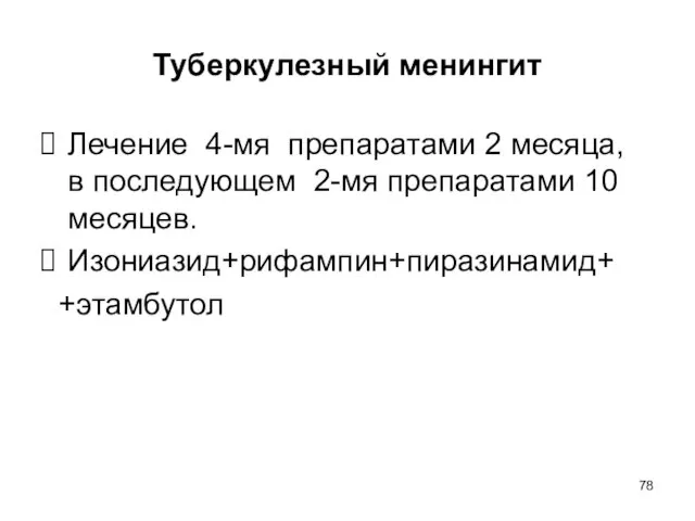 Туберкулезный менингит Лечение 4-мя препаратами 2 месяца, в последующем 2-мя препаратами 10 месяцев. Изониазид+рифампин+пиразинамид+ +этамбутол