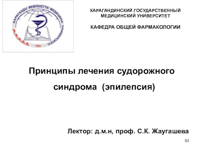 КАРАГАНДИНСКИЙ ГОСУДАРСТВЕННЫЙ МЕДИЦИНСКИЙ УНИВЕРСИТЕТ КАФЕДРА ОБЩЕЙ ФАРМАКОЛОГИИ Принципы лечения судорожного синдрома (эпилепсия) Лектор: