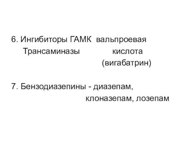 6. Ингибиторы ГАМК вальпроевая Трансаминазы кислота (вигабатрин) 7. Бензодиазепины - диазепам, клоназепам, лозепам