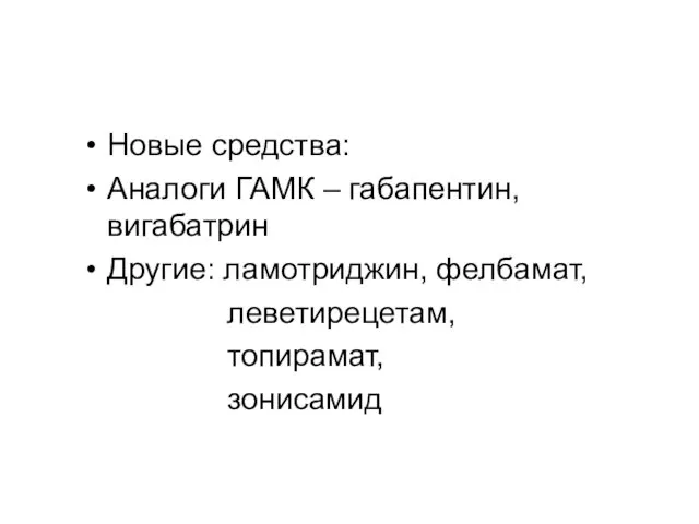 Новые средства: Аналоги ГАМК – габапентин, вигабатрин Другие: ламотриджин, фелбамат, леветирецетам, топирамат, зонисамид