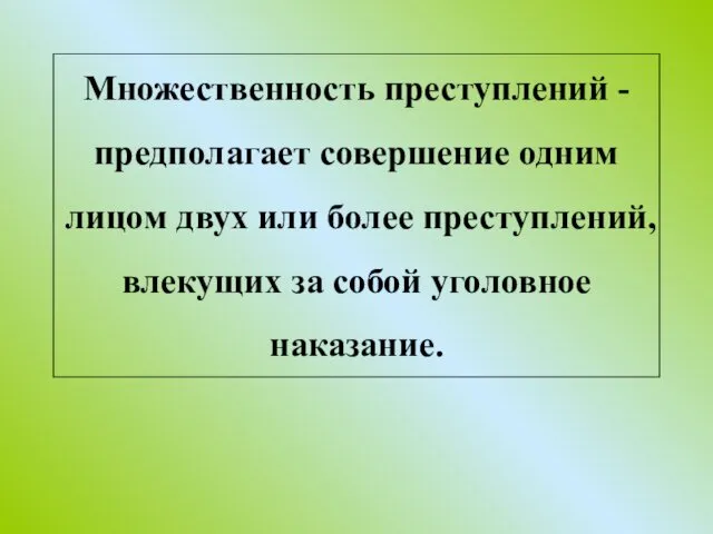 Множественность преступлений - предполагает совершение одним лицом двух или более преступлений, влекущих за собой уголовное наказание.