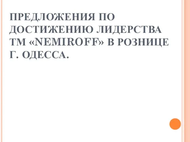 ПРЕДЛОЖЕНИЯ ПО ДОСТИЖЕНИЮ ЛИДЕРСТВА ТМ «NEMIROFF» В РОЗНИЦЕ Г. ОДЕССА.