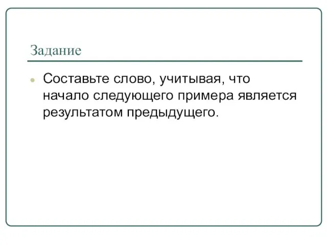 Задание Составьте слово, учитывая, что начало следующего примера является результатом предыдущего.