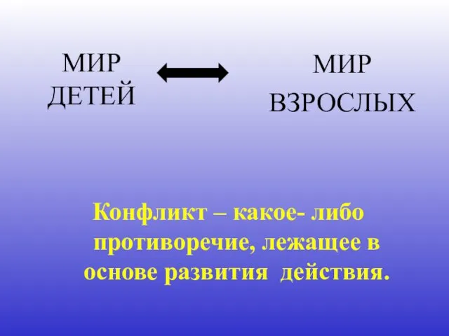 МИР ДЕТЕЙ МИР ВЗРОСЛЫХ Конфликт – какое- либо противоречие, лежащее в основе развития действия.