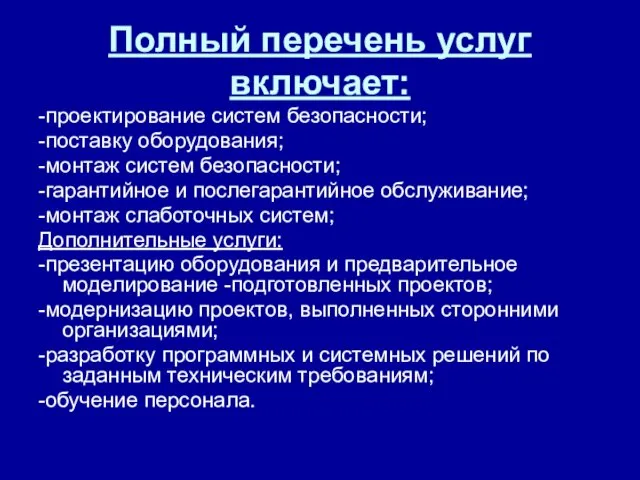 Полный перечень услуг включает: -проектирование систем безопасности; -поставку оборудования; -монтаж