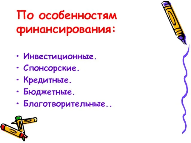 По особенностям финансирования: Инвестиционные. Спонсорские. Кредитные. Бюджетные. Благотворительные..