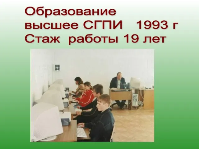 Образование высшее СГПИ 1993 г Стаж работы 19 лет