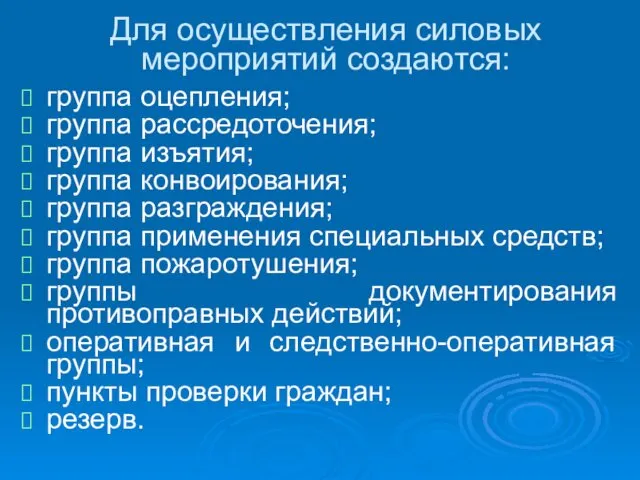 Для осуществления силовых мероприятий создаются: группа оцепления; группа рассредоточения; группа