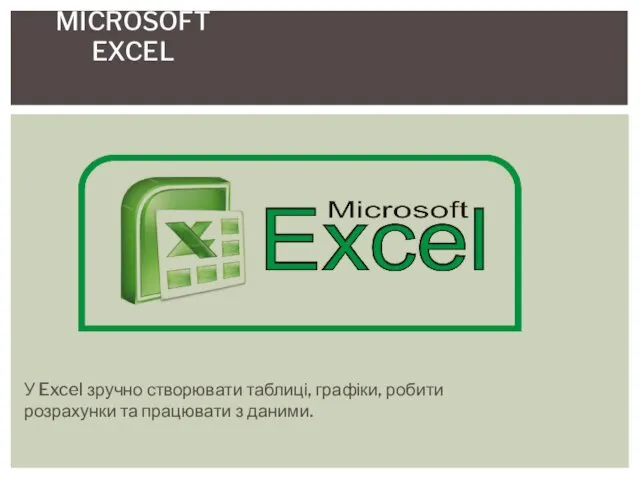 У Excel зручно створювати таблиці, графіки, робити розрахунки та працювати з даними. MICROSOFT EXCEL
