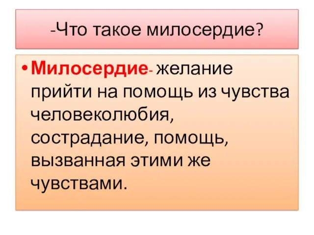 -Что такое милосердие? Милосердие- желание прийти на помощь из чувства