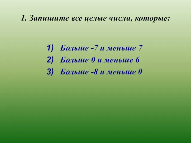 1. Запишите все целые числа, которые: Больше -7 и меньше 7 Больше 0