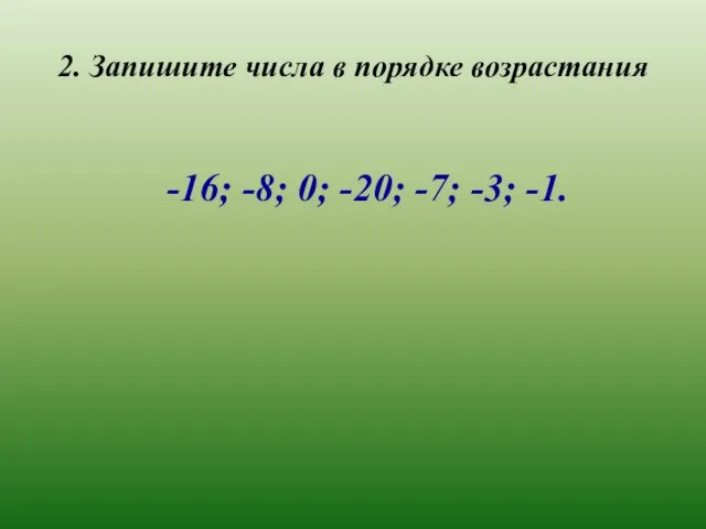 2. Запишите числа в порядке возрастания -16; -8; 0; -20; -7; -3; -1.