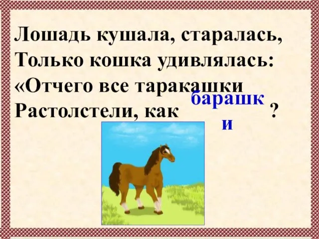 Лошадь кушала, старалась, Только кошка удивлялась: «Отчего все таракашки Растолстели, как … ? барашки