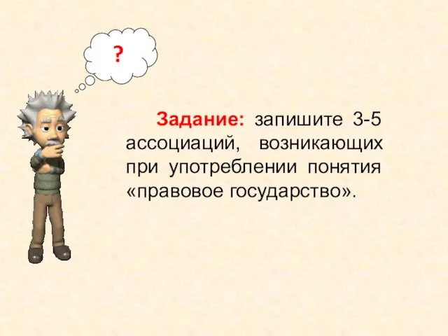 ? Задание: запишите 3-5 ассоциаций, возникающих при употреблении понятия «правовое государство».