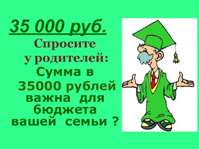 35 000 руб. Спросите у родителей: Сумма в 35000 рублей важна для бюджета вашей семьи ?