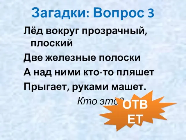 Загадки: Вопрос 3 Лёд вокруг прозрачный, плоский Две железные полоски