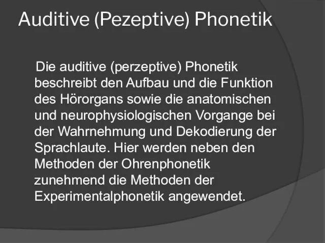 Auditive (Pezeptive) Phonetik Die auditive (perzeptive) Phonetik beschreibt den Aufbau