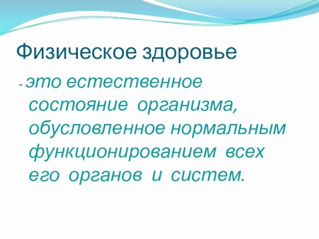 Физическое здоровье - это естественное состояние организма, обусловленное нормальным функционированием всех его органов и систем.