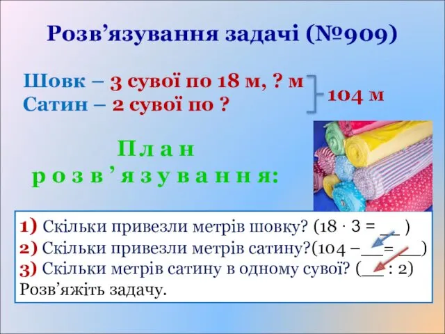 Розв’язування задачі (№909) 1) Скільки привезли метрів шовку? (18 ∙