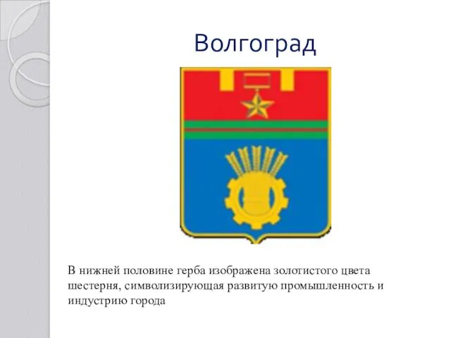 Волгоград В нижней половине герба изображена золотистого цвета шестерня, символизирующая развитую промышленность и индустрию города