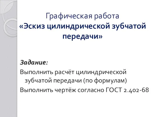 Графическая работа «Эскиз цилиндрической зубчатой передачи» Задание: Выполнить расчёт цилиндрической