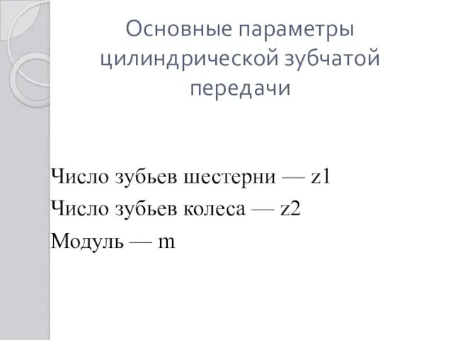 Основные параметры цилиндрической зубчатой передачи Число зубьев шестерни — z1