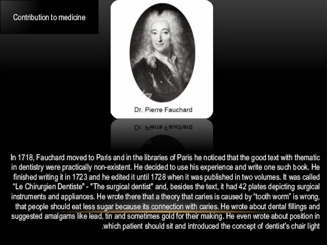 Contribution to medicine In 1718, Fauchard moved to Paris and