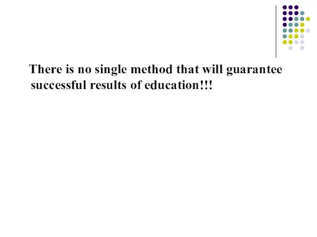 There is no single method that will guarantee successful results of education!!!
