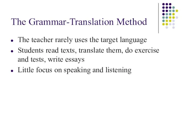 The Grammar-Translation Method The teacher rarely uses the target language