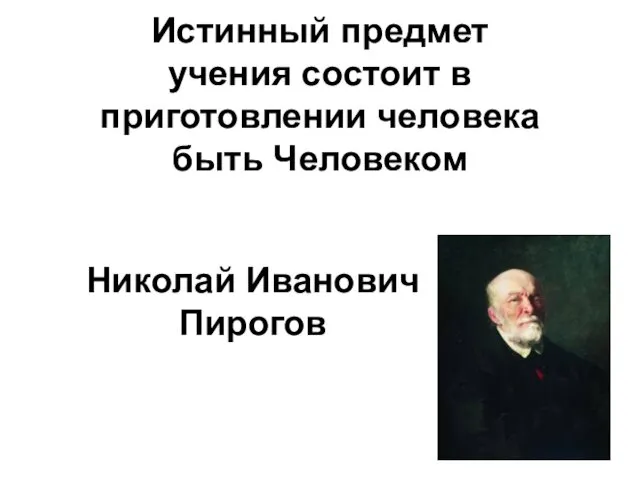 Истинный предмет учения состоит в приготовлении человека быть Человеком Николай Иванович Пирогов