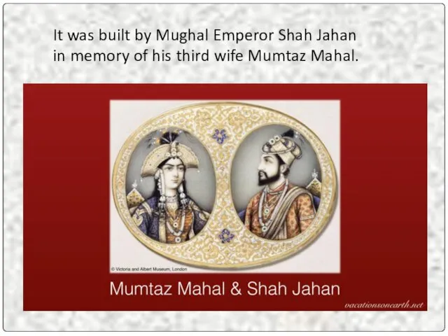 It was built by Mughal Emperor Shah Jahan in memory of his third wife Mumtaz Mahal.