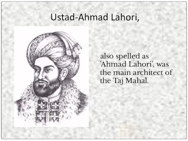 Ustad-Ahmad Lahori, also spelled as 'Ahmad Lahori', was the main architect of the Taj Mahal.