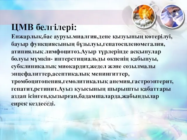 ЦМВ белгілері: Енжарлық,бас ауруы.миалгия,дене қызуының көтерілуі,бауыр функциясының бұзылуы,гепатоспленомегалия,атипиялық лимфоцитоз.Ауыр түрлерінде