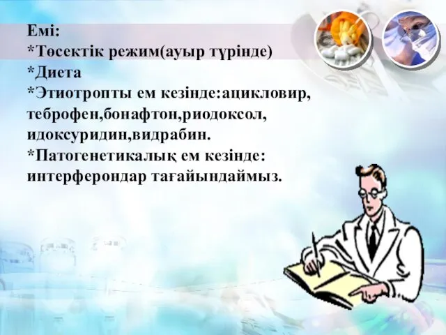 Емі: *Төсектік режим(ауыр түрінде) *Диета *Этиотропты ем кезінде:ацикловир,теброфен,бонафтон,риодоксол,идоксуридин,видрабин. *Патогенетикалық ем кезінде:интерферондар тағайындаймыз.