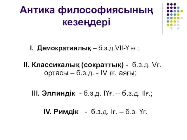 Антика философиясының кезеңдері І. Демократиялық – б.з.д.VII-Ү ғғ.; IV. Римдік