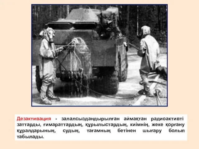 Дезактивация - залалсыздандырылған аймақтан радиоактивті заттарды, ғимараттардың, құрылыстардың, киімнің, жеке