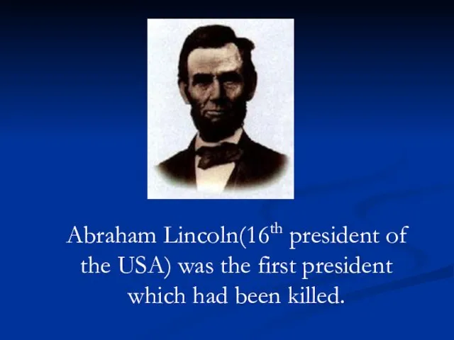 Abraham Lincoln(16th president of the USA) was the first president which had been killed.